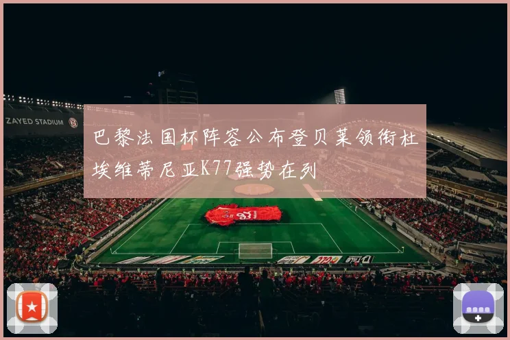 巴黎法国杯阵容公布登贝莱领衔杜埃维蒂尼亚K77强势在列