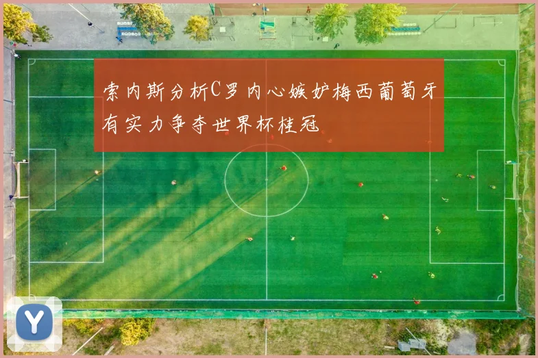 索内斯分析C罗内心嫉妒梅西葡萄牙有实力争夺世界杯桂冠