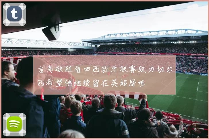 吉乌欲租借回西班牙联赛效力切尔西希望他继续留在英超磨练