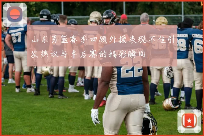 山东男篮赛季回顾外援表现不佳引发热议与季后赛的精彩瞬间
