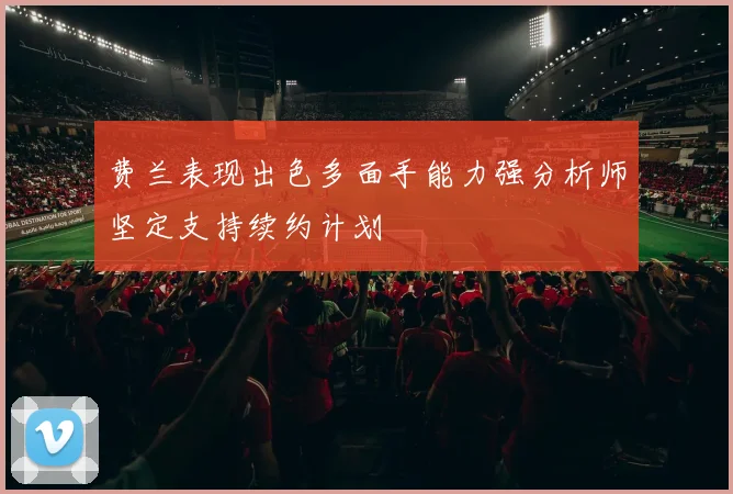 费兰表现出色多面手能力强分析师坚定支持续约计划