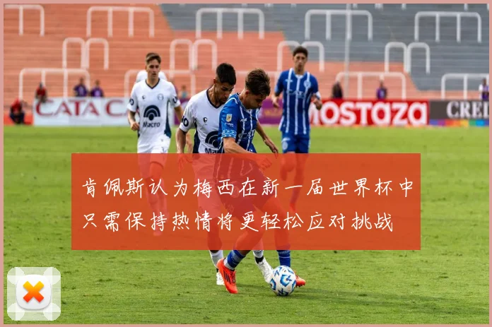肯佩斯认为梅西在新一届世界杯中只需保持热情将更轻松应对挑战