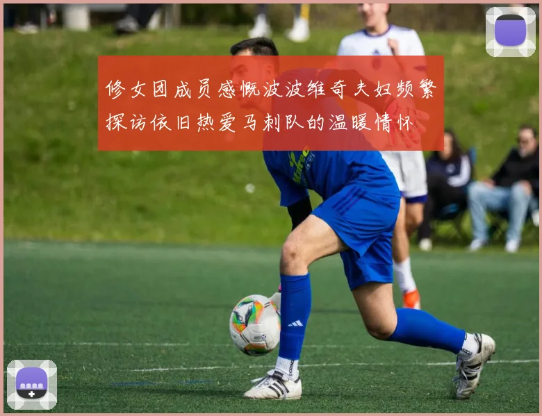 修女团成员感慨波波维奇夫妇频繁探访依旧热爱马刺队的温暖情怀